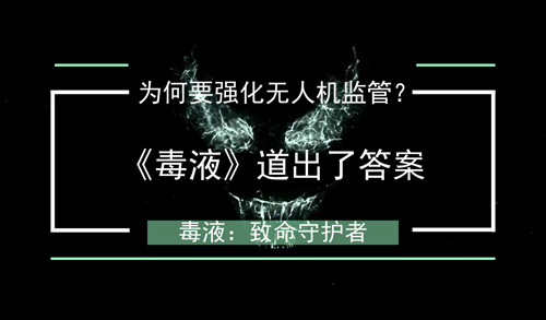 为何要强化无人机监管？《毒液》道出了答案
